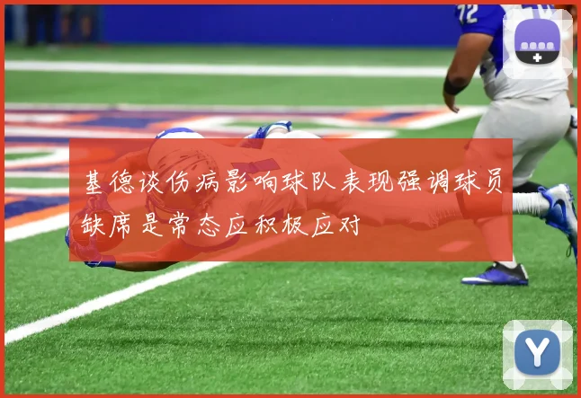基德谈伤病影响球队表现强调球员缺席是常态应积极应对