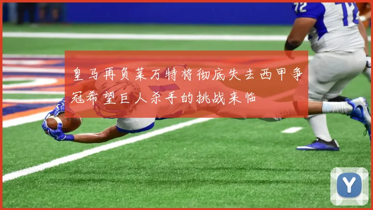 皇马再负莱万特将彻底失去西甲争冠希望巨人杀手的挑战来临
