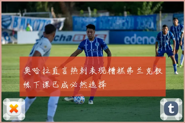 奥哈拉直言热刺表现糟糕弗兰克教练下课已成必然选择